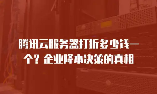 腾讯云服务器打折多少钱一个？企业降本决策的真相