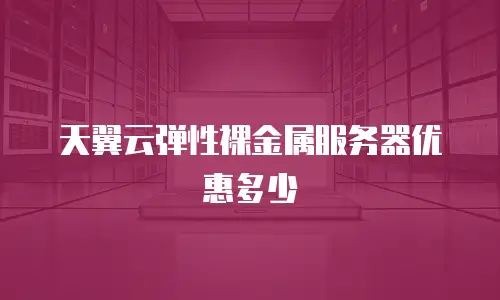 天翼云弹性裸金属服务器优惠多少