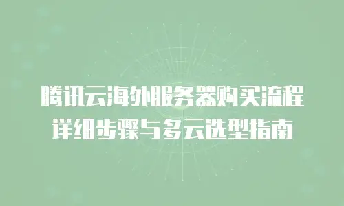 腾讯云海外服务器购买流程详细步骤与多云选型指南