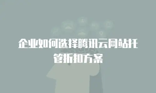 企业如何选择腾讯云网站托管折扣方案
