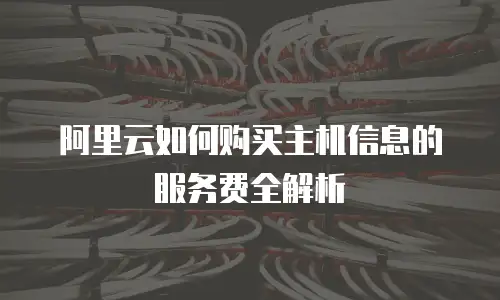 阿里云如何购买主机信息的服务费全解析