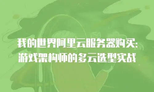 我的世界阿里云服务器购买：游戏架构师的多云选型实战