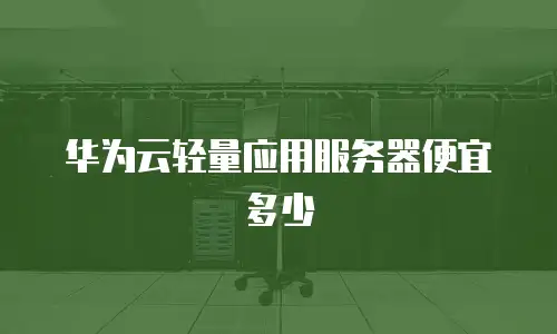华为云轻量应用服务器便宜多少