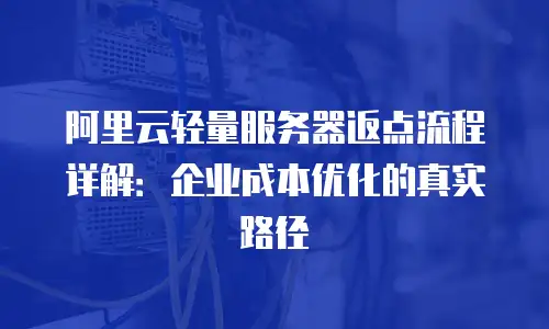 阿里云轻量服务器返点流程详解：企业成本优化的真实路径