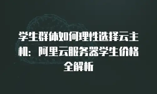 学生群体如何理性选择云主机：阿里云服务器学生价格全解析