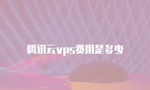 腾讯云vps费用是多少