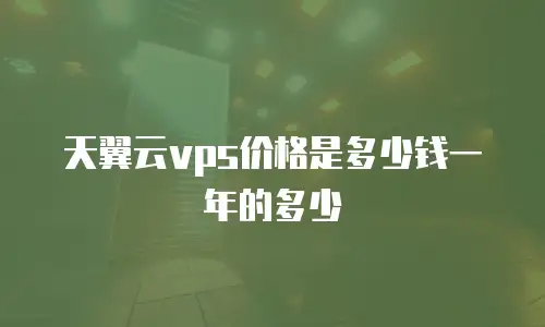 天翼云vps价格是多少钱一年的多少