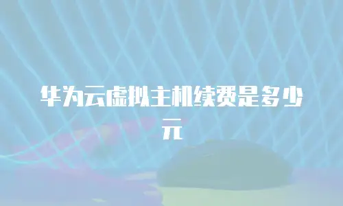 华为云虚拟主机续费是多少元