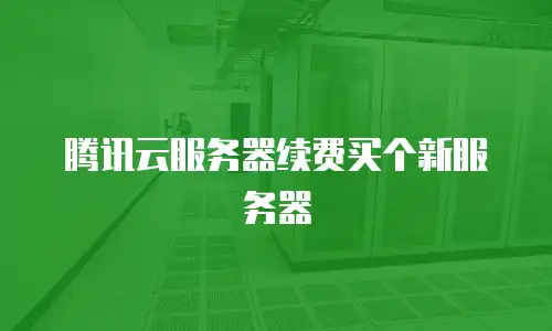 腾讯云服务器续费买个新服务器