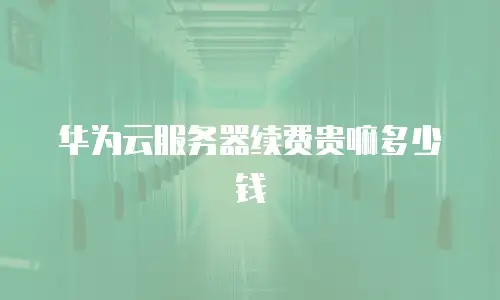 华为云服务器续费贵嘛多少钱