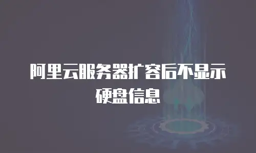 阿里云服务器扩容后不显示硬盘信息