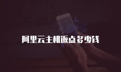 阿里云主机返点多少钱