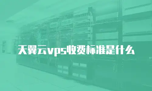 天翼云vps收费标准是什么
