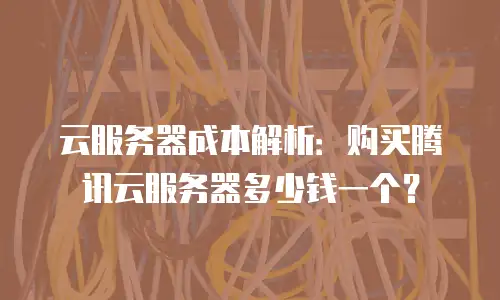 云服务器成本解析：购买腾讯云服务器多少钱一个？