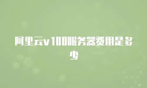 阿里云v100服务器费用是多少