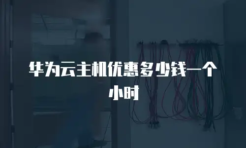 华为云主机优惠多少钱一个小时