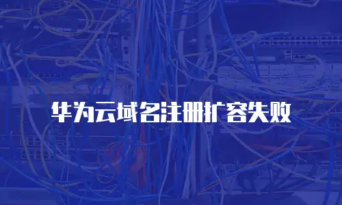 华为云域名注册扩容失败