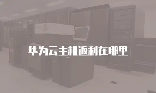 华为云主机返利在哪里