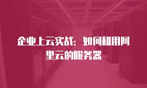企业上云实战：如何租用阿里云的服务器