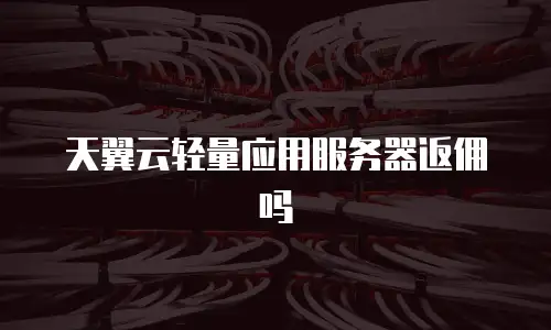 天翼云轻量应用服务器返佣吗
