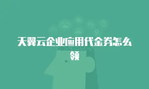 天翼云企业应用代金券怎么领