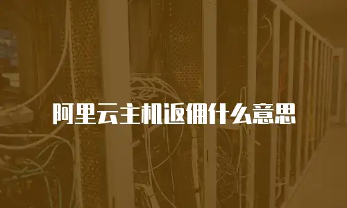 阿里云主机返佣什么意思