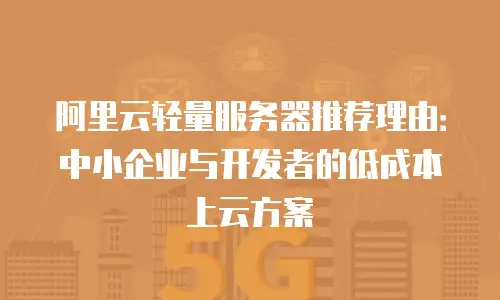 阿里云轻量服务器推荐理由：中小企业与开发者的低成本上云方案