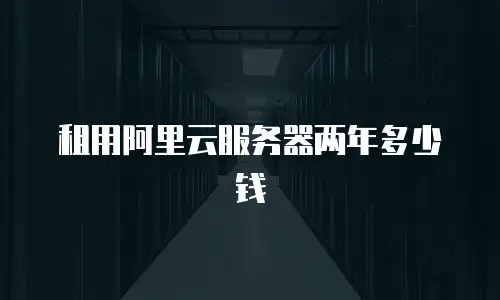 租用阿里云服务器两年多少钱