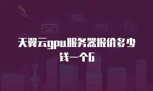 天翼云gpu服务器报价多少钱一个G