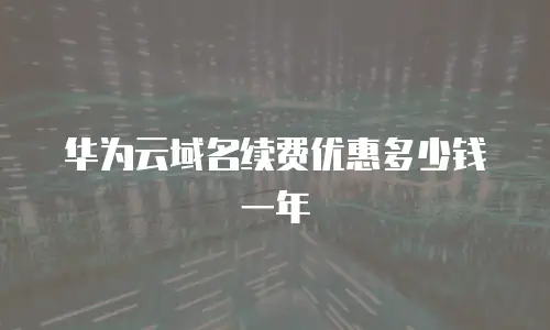 华为云域名续费优惠多少钱一年
