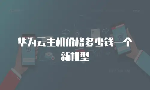 华为云主机价格多少钱一个新机型