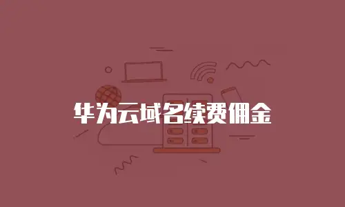 华为云域名续费佣金