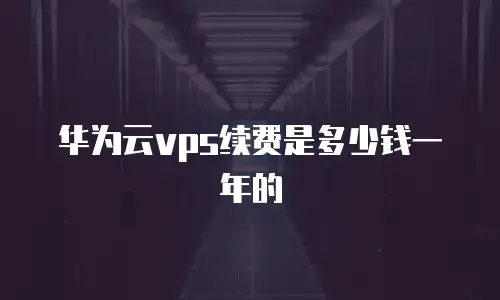 华为云vps续费是多少钱一年的