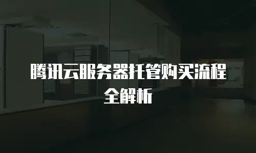 腾讯云服务器托管购买流程全解析