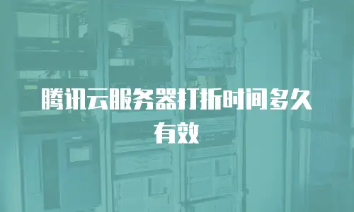 腾讯云服务器打折时间多久有效