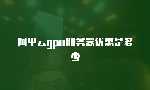 阿里云gpu服务器优惠是多少