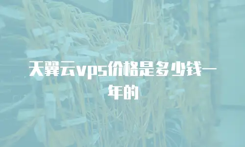 天翼云vps价格是多少钱一年的
