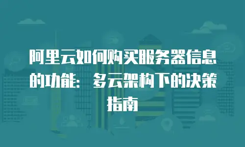 阿里云如何购买服务器信息的功能：多云架构下的决策指南