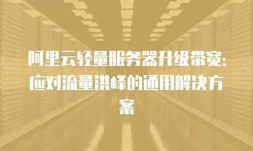 阿里云轻量服务器升级带宽：应对流量洪峰的通用解决方案