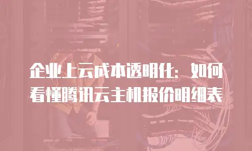 企业上云成本透明化：如何看懂腾讯云主机报价明细表