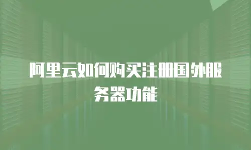 阿里云如何购买注册国外服务器功能