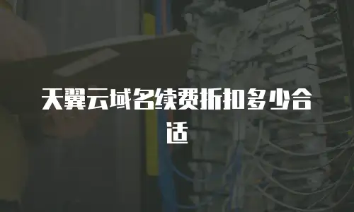 天翼云域名续费折扣多少合适