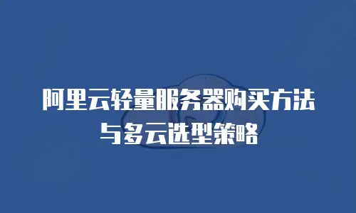 阿里云轻量服务器购买方法与多云选型策略