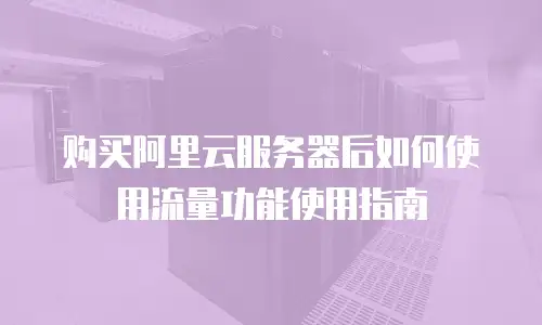 购买阿里云服务器后如何使用流量功能使用指南