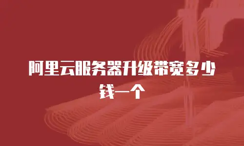 阿里云服务器升级带宽多少钱一个