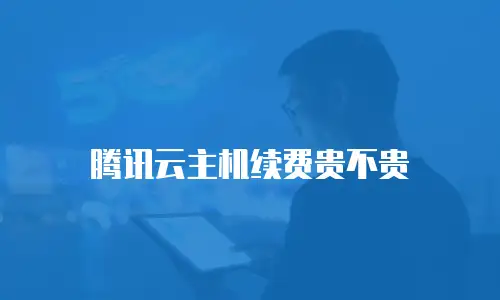 腾讯云主机续费贵不贵