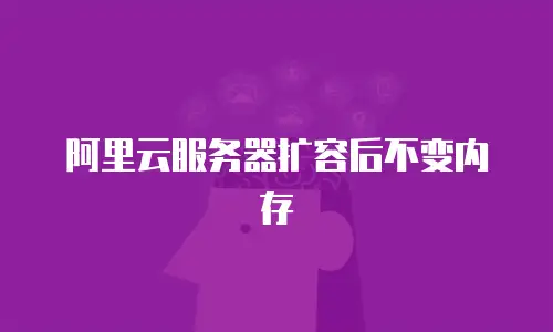 阿里云服务器扩容后不变内存