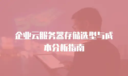 企业云服务器存储选型与成本分析指南