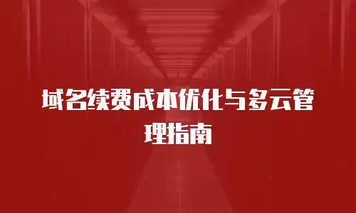 域名续费成本优化与多云管理指南