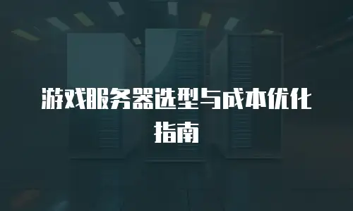 游戏服务器选型与成本优化指南
